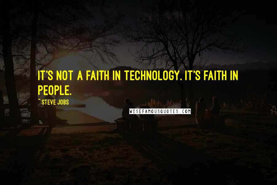 Steve Jobs Quotes: It's not a faith in technology. It's faith in people.
