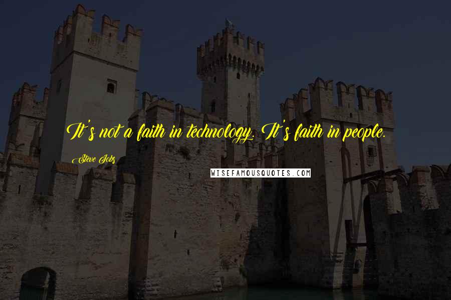 Steve Jobs Quotes: It's not a faith in technology. It's faith in people.