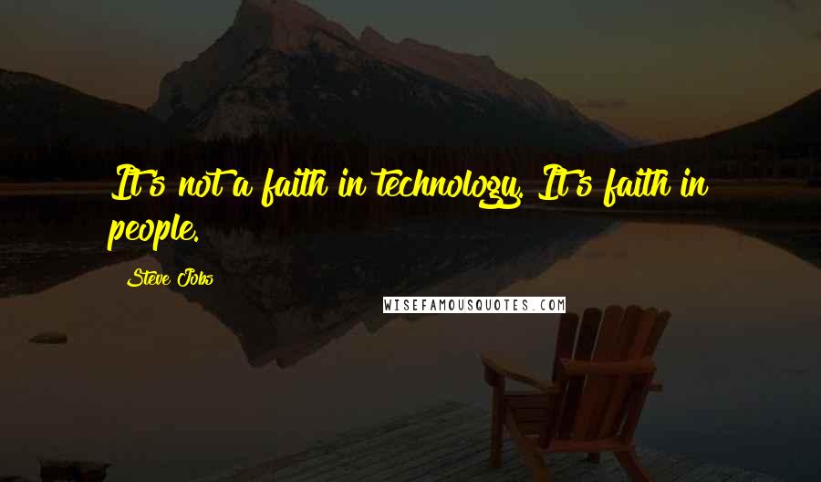 Steve Jobs Quotes: It's not a faith in technology. It's faith in people.