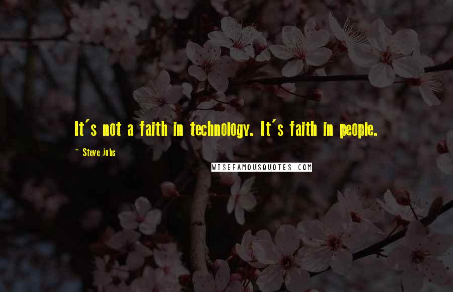 Steve Jobs Quotes: It's not a faith in technology. It's faith in people.