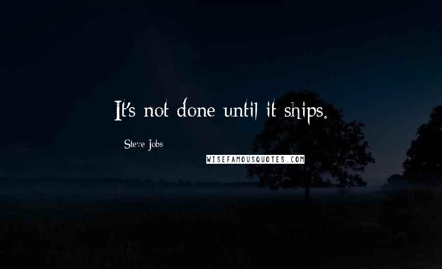 Steve Jobs Quotes: It's not done until it ships.