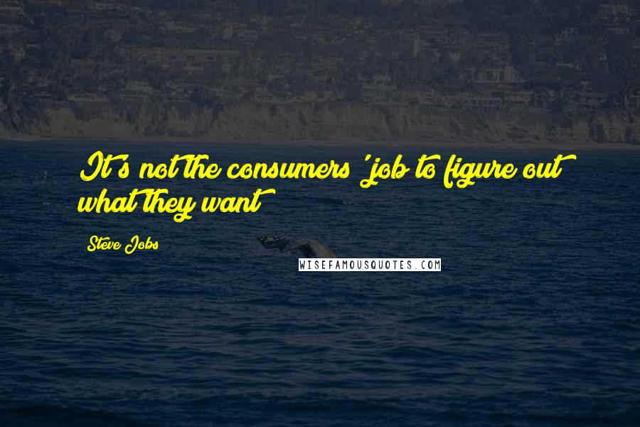 Steve Jobs Quotes: It's not the consumers' job to figure out what they want