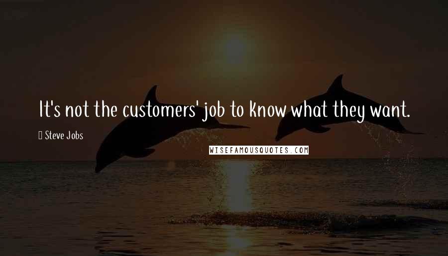 Steve Jobs Quotes: It's not the customers' job to know what they want.