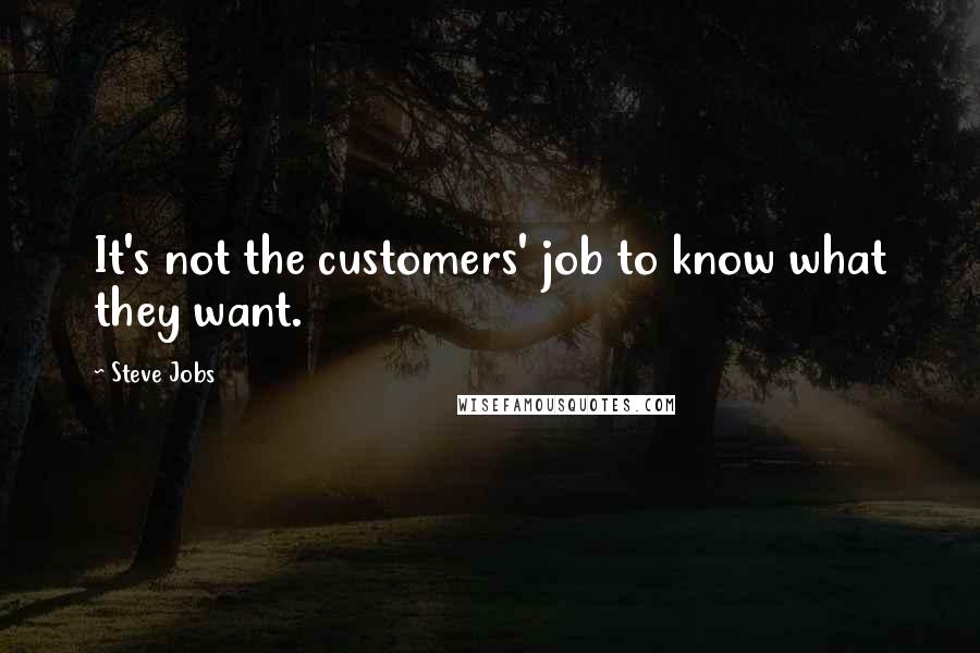 Steve Jobs Quotes: It's not the customers' job to know what they want.