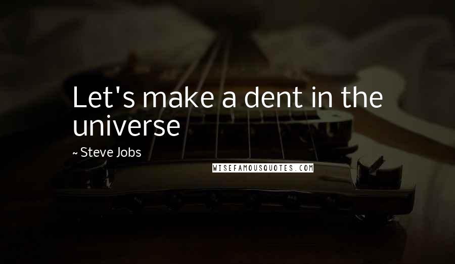 Steve Jobs Quotes: Let's make a dent in the universe