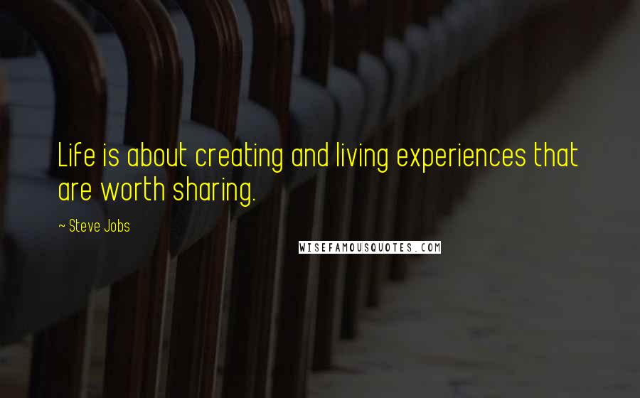 Steve Jobs Quotes: Life is about creating and living experiences that are worth sharing.