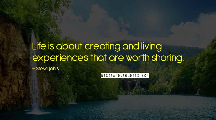 Steve Jobs Quotes: Life is about creating and living experiences that are worth sharing.