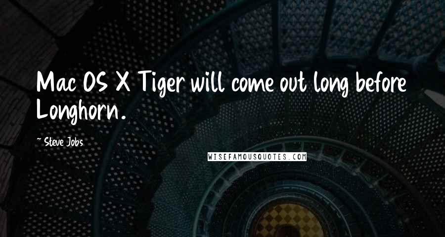 Steve Jobs Quotes: Mac OS X Tiger will come out long before Longhorn.