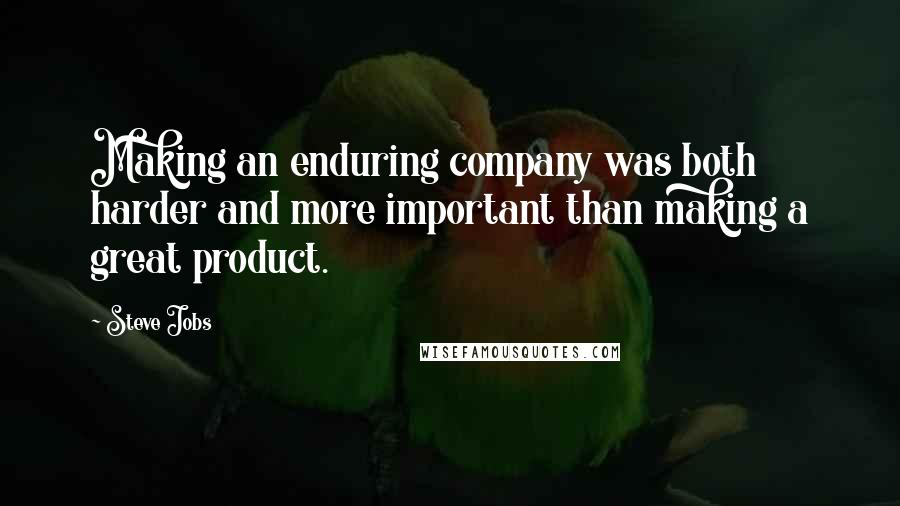 Steve Jobs Quotes: Making an enduring company was both harder and more important than making a great product.