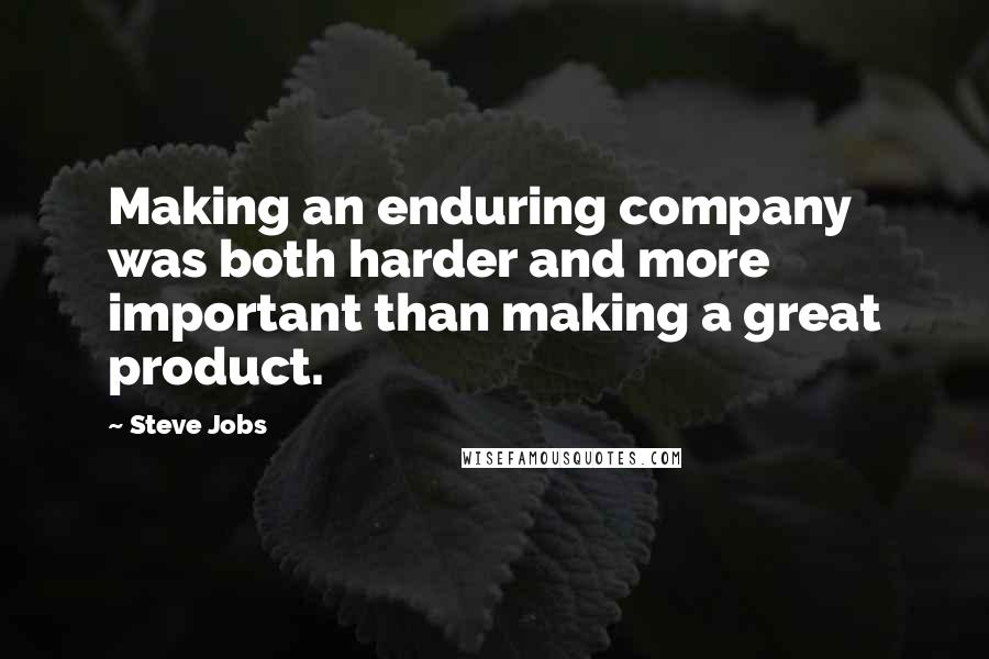 Steve Jobs Quotes: Making an enduring company was both harder and more important than making a great product.