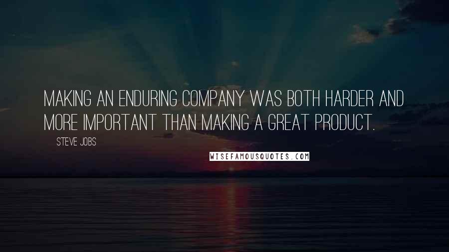 Steve Jobs Quotes: Making an enduring company was both harder and more important than making a great product.