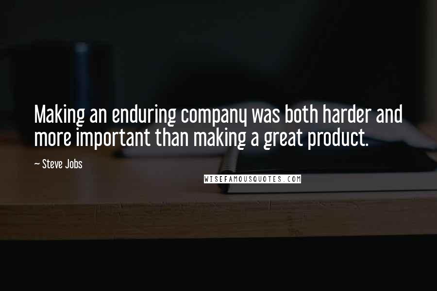 Steve Jobs Quotes: Making an enduring company was both harder and more important than making a great product.