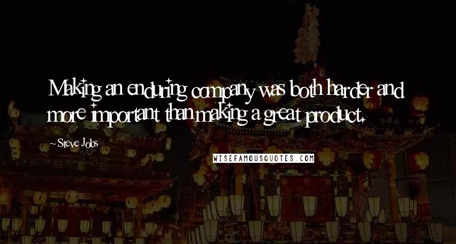 Steve Jobs Quotes: Making an enduring company was both harder and more important than making a great product.