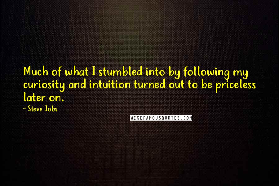 Steve Jobs Quotes: Much of what I stumbled into by following my curiosity and intuition turned out to be priceless later on.