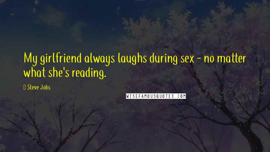 Steve Jobs Quotes: My girlfriend always laughs during sex - no matter what she's reading.