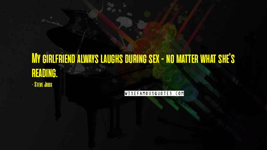 Steve Jobs Quotes: My girlfriend always laughs during sex - no matter what she's reading.