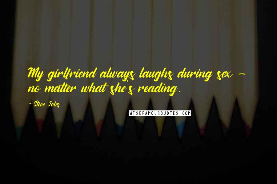 Steve Jobs Quotes: My girlfriend always laughs during sex - no matter what she's reading.