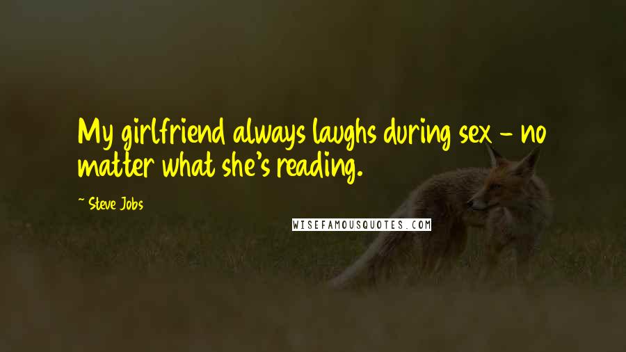 Steve Jobs Quotes: My girlfriend always laughs during sex - no matter what she's reading.