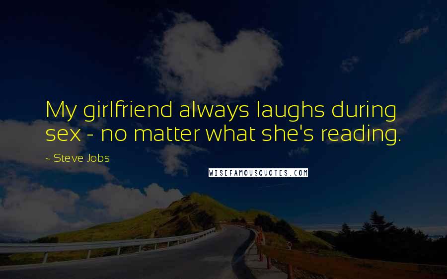 Steve Jobs Quotes: My girlfriend always laughs during sex - no matter what she's reading.