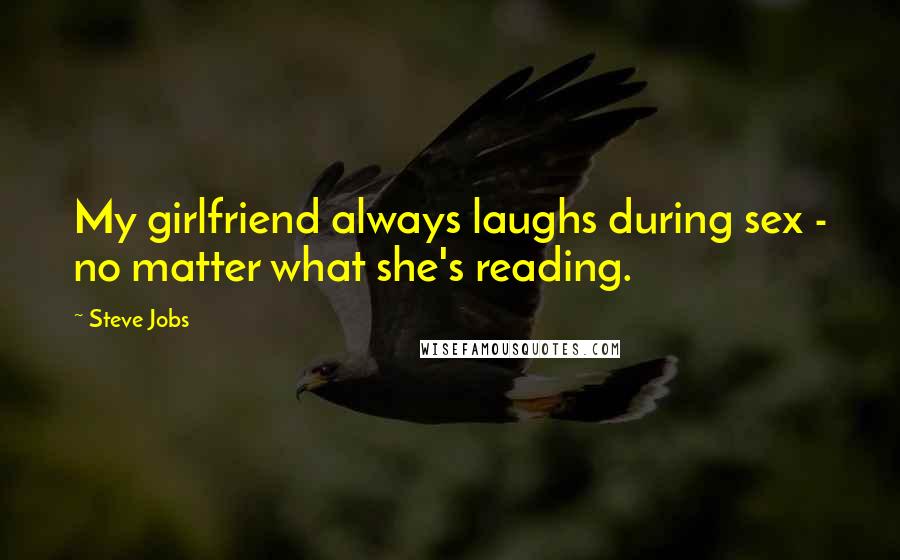 Steve Jobs Quotes: My girlfriend always laughs during sex - no matter what she's reading.