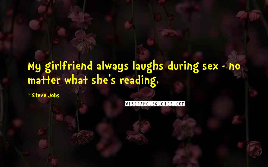 Steve Jobs Quotes: My girlfriend always laughs during sex - no matter what she's reading.