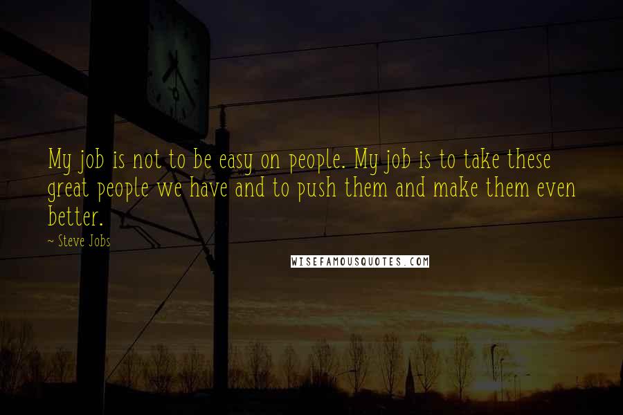 Steve Jobs Quotes: My job is not to be easy on people. My job is to take these great people we have and to push them and make them even better.