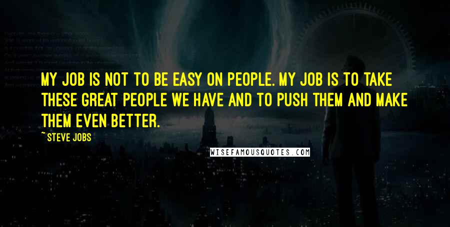 Steve Jobs Quotes: My job is not to be easy on people. My job is to take these great people we have and to push them and make them even better.