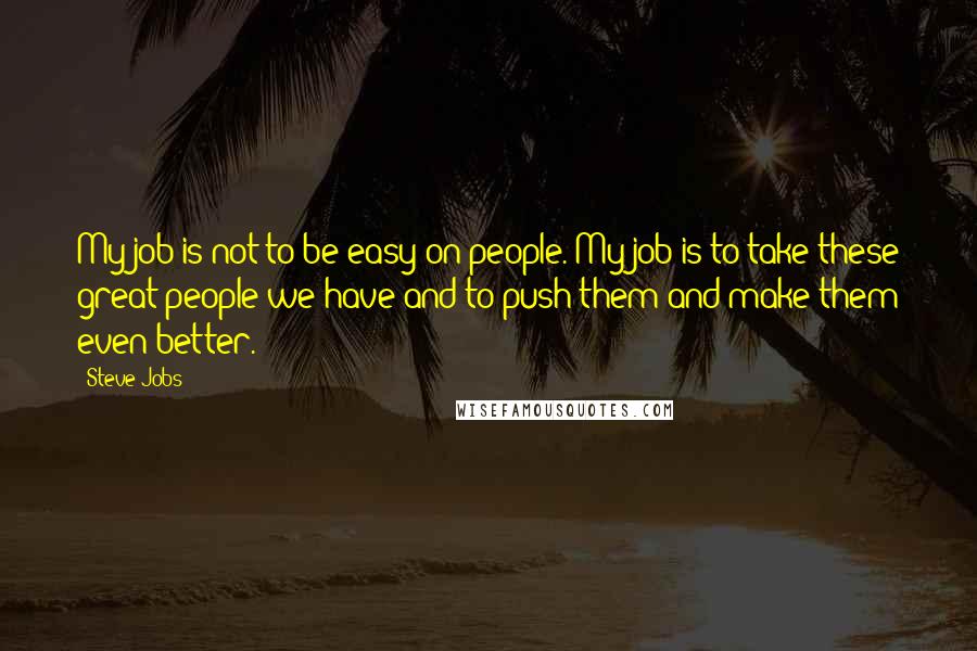 Steve Jobs Quotes: My job is not to be easy on people. My job is to take these great people we have and to push them and make them even better.
