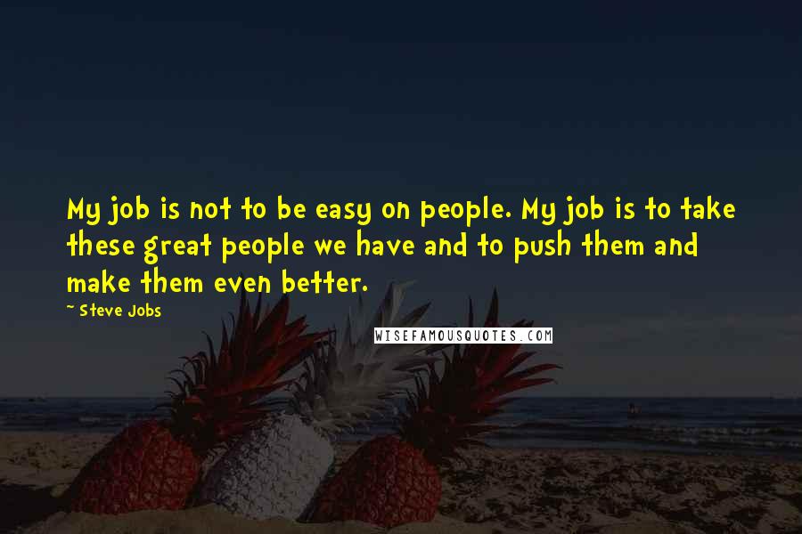 Steve Jobs Quotes: My job is not to be easy on people. My job is to take these great people we have and to push them and make them even better.