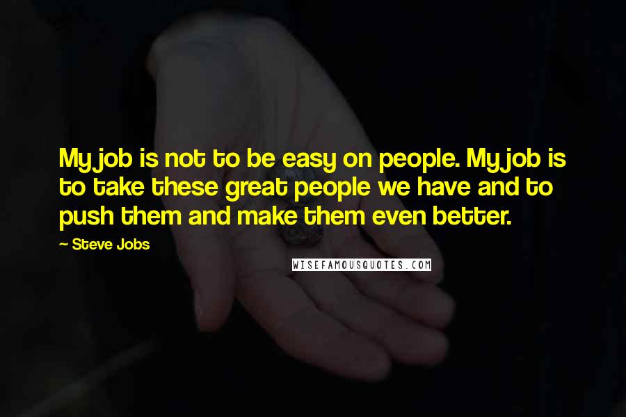 Steve Jobs Quotes: My job is not to be easy on people. My job is to take these great people we have and to push them and make them even better.