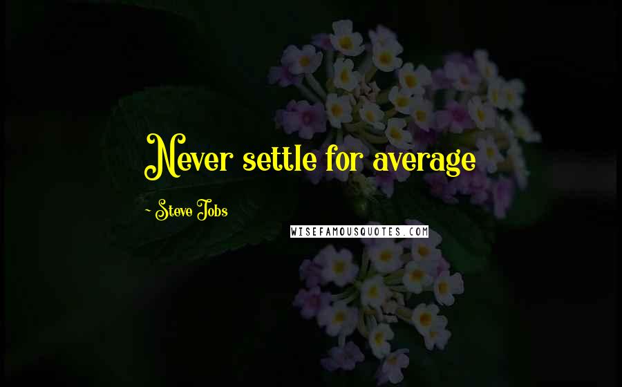 Steve Jobs Quotes: Never settle for average