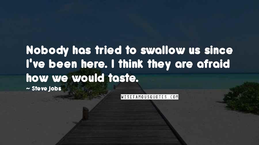 Steve Jobs Quotes: Nobody has tried to swallow us since I've been here. I think they are afraid how we would taste.