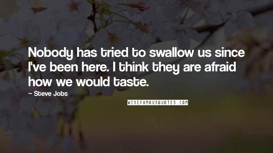 Steve Jobs Quotes: Nobody has tried to swallow us since I've been here. I think they are afraid how we would taste.