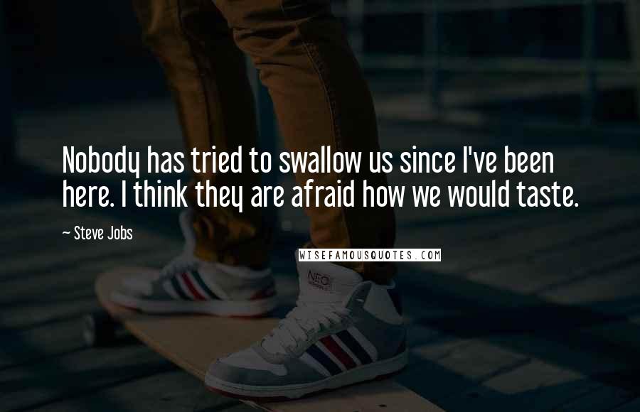 Steve Jobs Quotes: Nobody has tried to swallow us since I've been here. I think they are afraid how we would taste.