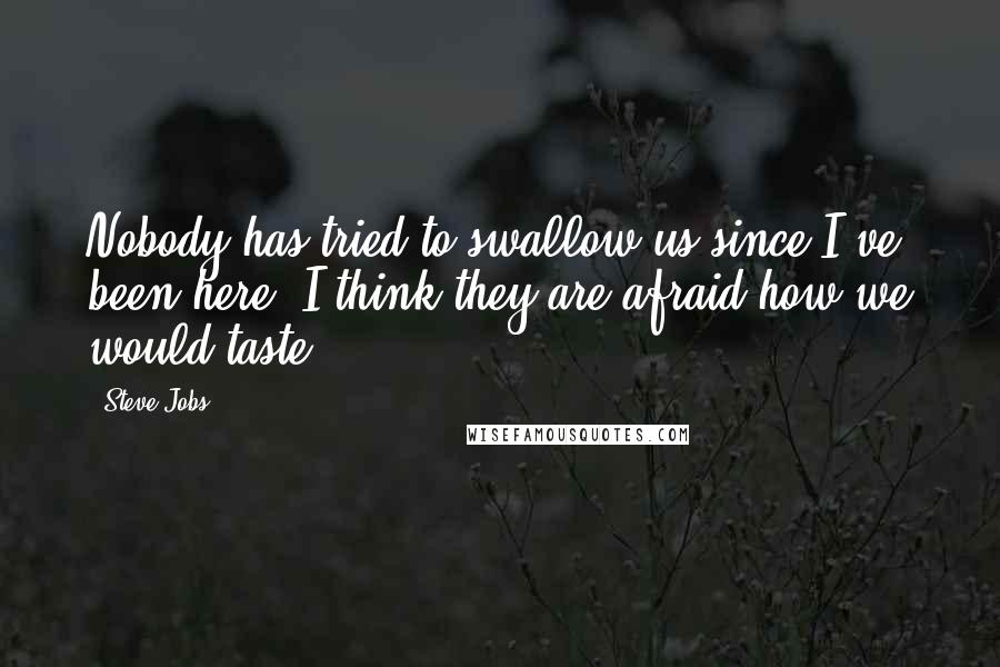 Steve Jobs Quotes: Nobody has tried to swallow us since I've been here. I think they are afraid how we would taste.