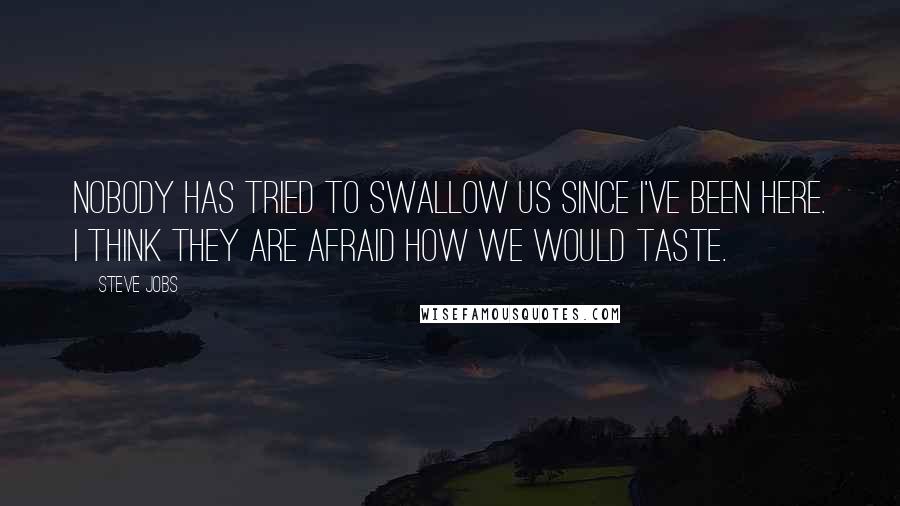 Steve Jobs Quotes: Nobody has tried to swallow us since I've been here. I think they are afraid how we would taste.
