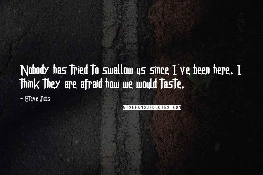 Steve Jobs Quotes: Nobody has tried to swallow us since I've been here. I think they are afraid how we would taste.