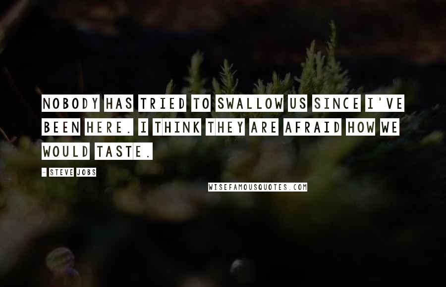 Steve Jobs Quotes: Nobody has tried to swallow us since I've been here. I think they are afraid how we would taste.