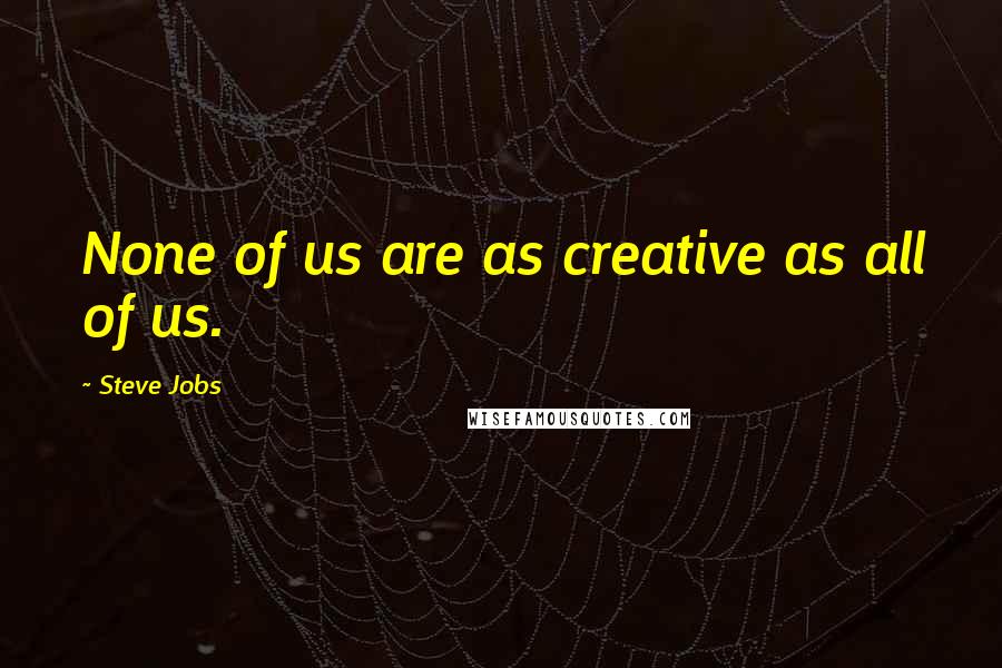 Steve Jobs Quotes: None of us are as creative as all of us.