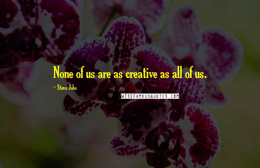 Steve Jobs Quotes: None of us are as creative as all of us.