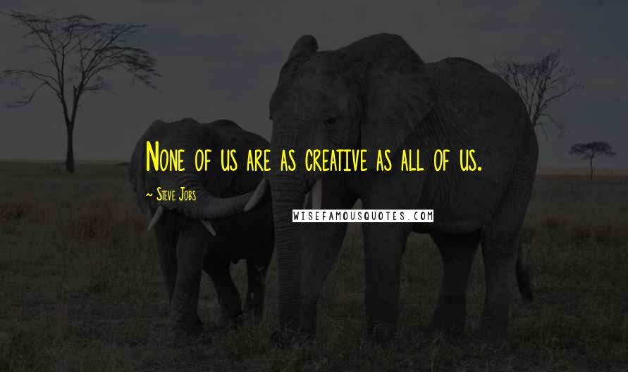 Steve Jobs Quotes: None of us are as creative as all of us.