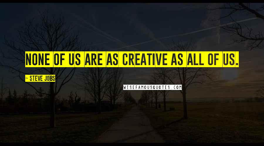 Steve Jobs Quotes: None of us are as creative as all of us.