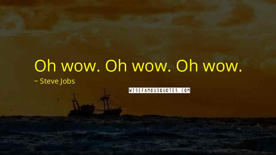 Steve Jobs Quotes: Oh wow. Oh wow. Oh wow.