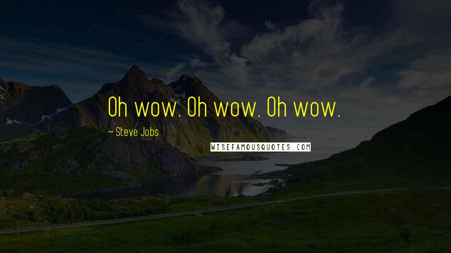 Steve Jobs Quotes: Oh wow. Oh wow. Oh wow.