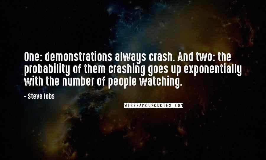 Steve Jobs Quotes: One: demonstrations always crash. And two: the probability of them crashing goes up exponentially with the number of people watching.