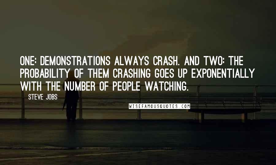 Steve Jobs Quotes: One: demonstrations always crash. And two: the probability of them crashing goes up exponentially with the number of people watching.