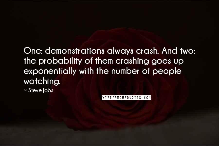 Steve Jobs Quotes: One: demonstrations always crash. And two: the probability of them crashing goes up exponentially with the number of people watching.