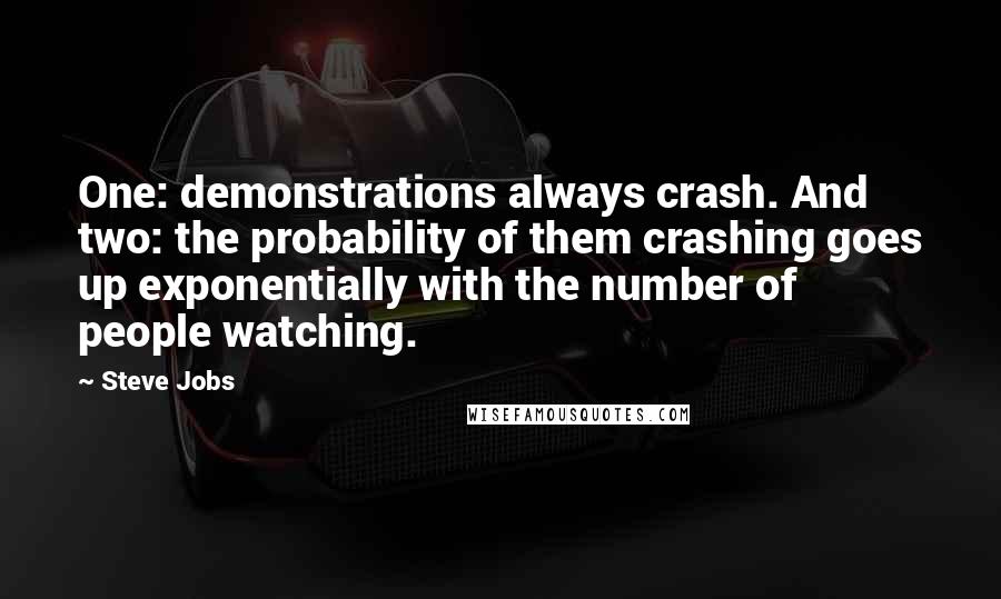 Steve Jobs Quotes: One: demonstrations always crash. And two: the probability of them crashing goes up exponentially with the number of people watching.