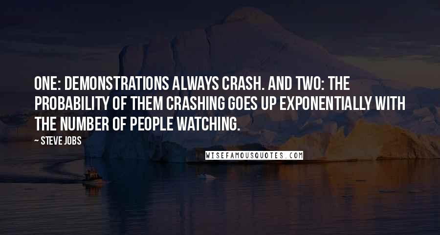 Steve Jobs Quotes: One: demonstrations always crash. And two: the probability of them crashing goes up exponentially with the number of people watching.