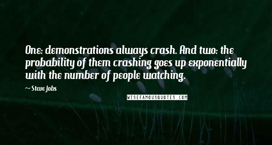 Steve Jobs Quotes: One: demonstrations always crash. And two: the probability of them crashing goes up exponentially with the number of people watching.